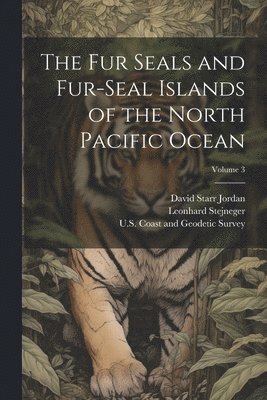 The Fur Seals and Fur-Seal Islands of the North Pacific Ocean; Volume 3 1