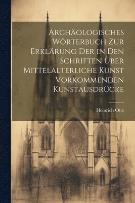 bokomslag Archologisches Wrterbuch zur Erklrung der in den Schriften ber mittelalterliche Kunst vorkommenden Kunstausdrcke