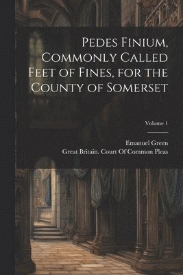 bokomslag Pedes Finium, Commonly Called Feet of Fines, for the County of Somerset; Volume 1