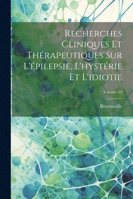 Bourneville - Recherches Cliniques Et Thérapeutiques Sur L'épilepsie, L'hystérie Et L'idiotie; Volume 24, Häftad