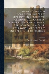 bokomslag William Stafford's Compendious of Briefe Examination of Certayne Ordinary Complaints of Diuers of Our Countrymen in These Our Dayes, A. D. 1581, (Otherwise Calld &quot;A Briefe Conceipt of English