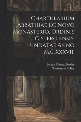 Joseph Thomas Fowler, Newminster Abbey - Chartularium Abbathiae De Novo Monasterio, Ordinis Cisterciensis, Fundatae Anno M.C.Xxxvii., Häftad