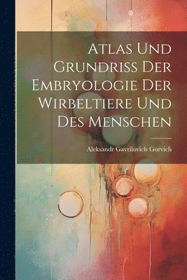 Atlas Und Grundriss Der Embryologie Der Wirbeltiere Und Des Menschen 1