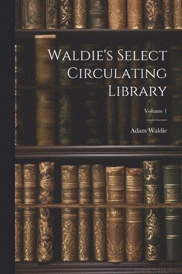 bokomslag Waldie's Select Circulating Library; Volume 1