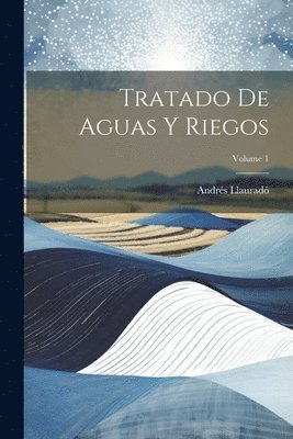 Andrés Llauradó, Andrés - Tratado De Aguas Y Riegos; Volume 1, Häftad