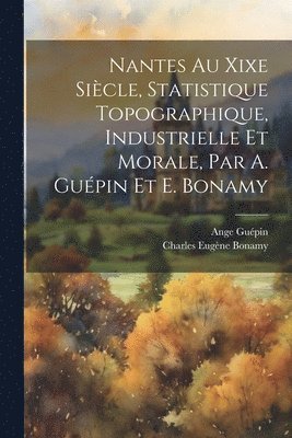 Nantes Au Xixe Sicle, Statistique Topographique, Industrielle Et Morale, Par A. Gupin Et E. Bonamy 1
