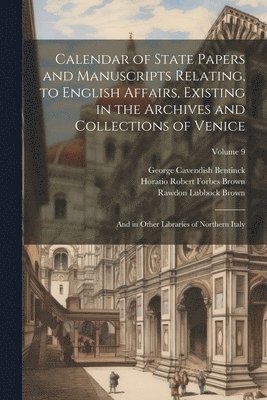 Calendar of State Papers and Manuscripts Relating, to English Affairs, Existing in the Archives and Collections of Venice 1