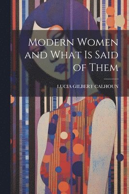 bokomslag Modern Women and What Is Said of Them