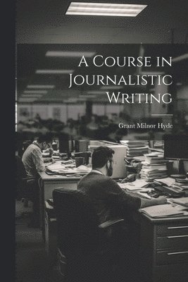 bokomslag A Course in Journalistic Writing