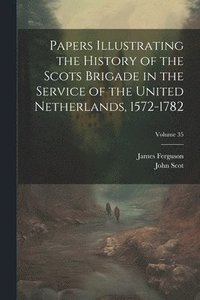 bokomslag Papers Illustrating the History of the Scots Brigade in the Service of the United Netherlands, 1572-1782; Volume 35
