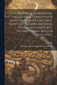 bokomslag Nautical Astronomy, Latitude, Longitude & Azimuth, Sumner's Method, Marcq St. Hilaire's Method, Ocean Meteorology, International Rules & Signals