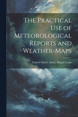 The Practical Use of Meteorological Reports and Weather-Maps 1