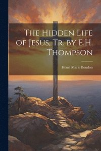 bokomslag The Hidden Life of Jesus, Tr. by E.H. Thompson