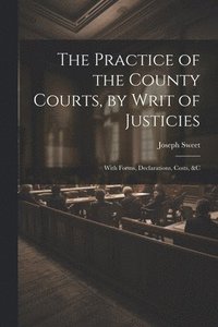 bokomslag The Practice of the County Courts, by Writ of Justicies