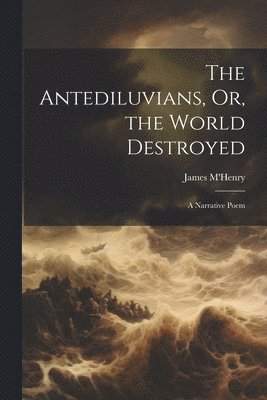 James M'Henry - Antediluvians, Or, the World Destroyed, Häftad