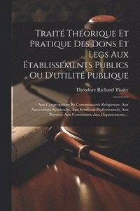 bokomslag Trait Thorique Et Pratique Des Dons Et Legs Aux tablissements Publics Ou D'utilit Publique