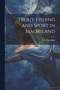 bokomslag Trout-Fishing and Sport in Maoriland
