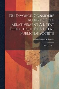 bokomslag Du Divorce, Considr Au Xixe Sicle Relativement  L'tat Domestique Et  L'tat Public De Socit