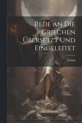 Tatian - Rede an Die Griechen Übersetzt Und Eingeleitet, Häftad