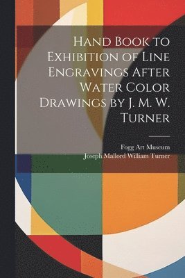 Hand Book to Exhibition of Line Engravings After Water Color Drawings by J. M. W. Turner 1
