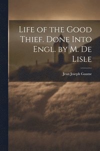 bokomslag Life of the Good Thief. Done Into Engl. by M. De Lisle