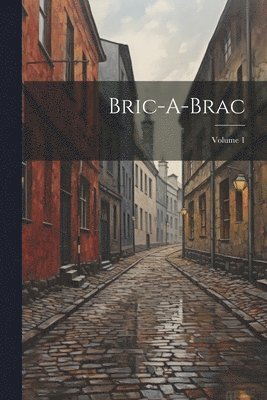 Bric-A-Brac; Volume 1 1