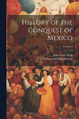 History of the Conquest of Mexico; Volume 3 1