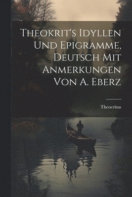 Theokrit's Idyllen und Epigramme, Deutsch mit Anmerkungen von A. Eberz 1