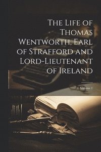 bokomslag The Life of Thomas Wentworth, Earl of Strafford and Lord-Lieutenant of Ireland; Volume 1