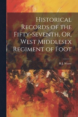 Historical Records of the Fifty-Seventh, Or, West Middlesex Regiment of Foot