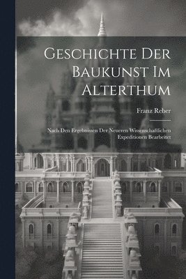 Franz Reber - Geschichte Der Baukunst Im Alterthum, Häftad
