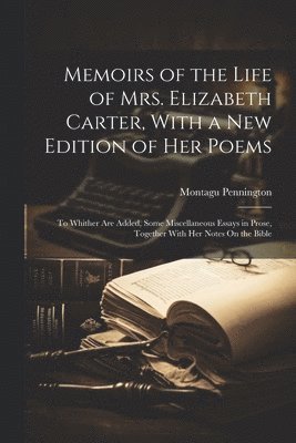 Memoirs of the Life of Mrs. Elizabeth Carter, With a New Edition of Her Poems 1