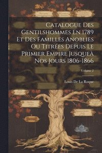 bokomslag Catalogue Des Gentilshommes En 1789 Et Des Familles Anoblies Ou Titres Depuis Le Primier Empire Jusque Nos Jours 1806-1866; Volume 2