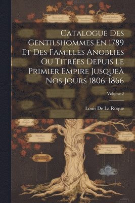 Louis de la Roque, Louis De La Roque - Catalogue Des Gentilshommes En 1789 Et Des Familles Anoblies Ou Titrées Depuis Le Primier Empire Jusqueà Nos Jours 1806-1866; Volume 2, Häftad