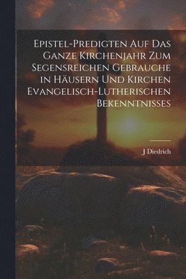 bokomslag Epistel-Predigten auf das ganze Kirchenjahr zum Segensreichen Gebrauche in Husern und Kirchen evangelisch-lutherischen Bekenntnisses