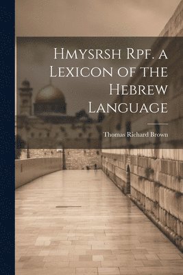 Hmysrsh Rpf. a Lexicon of the Hebrew Language 1