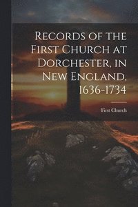 bokomslag Records of the First Church at Dorchester, in New England, 1636-1734