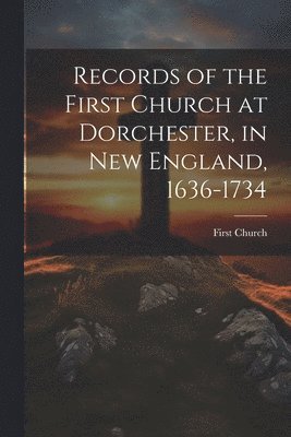 bokomslag Records of the First Church at Dorchester, in New England, 1636-1734