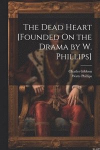 bokomslag The Dead Heart [Founded On the Drama by W. Phillips]