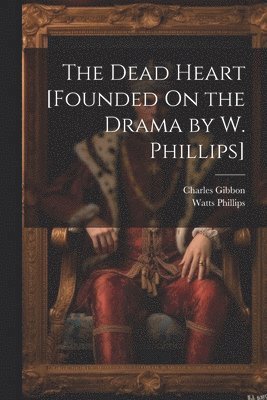 The Dead Heart [Founded On the Drama by W. Phillips] 1
