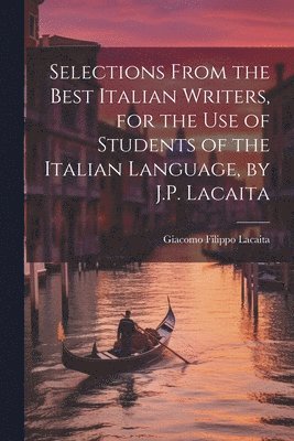 Selections from the Best Italian Writers, for the Use of Students of the Italian Language, by J.P. Lacaita 1