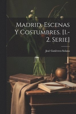 Madrid, Escenas Y Costumbres. [1.-2. Serie] 1