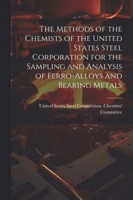 The Methods of the Chemists of the United States Steel Corporation for the Sampling and Analysis of Ferro-Alloys and Bearing Metals 1