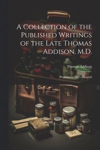 bokomslag A Collection of the Published Writings of the Late Thomas Addison, M.D.