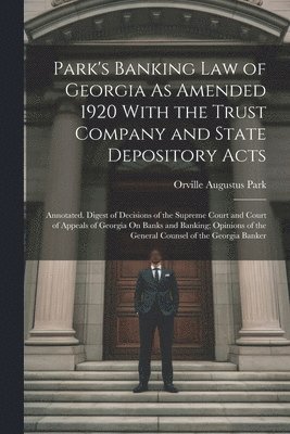 Park's Banking Law of Georgia As Amended 1920 With the Trust Company and State Depository Acts 1