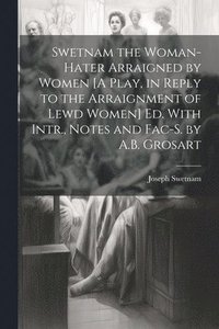 bokomslag Swetnam the Woman-Hater Arraigned by Women [A Play, in Reply to the Arraignment of Lewd Women] Ed. With Intr., Notes and Fac-S. by A.B. Grosart