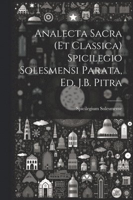 Analecta Sacra (Et Classica) Spicilegio Solesmensi Parata, Ed. J.B. Pitra 1