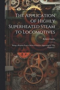 bokomslag The Application of Highly Superheated Steam to Locomotives