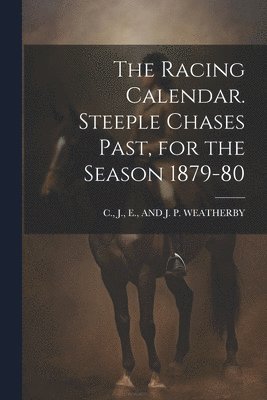 The Racing Calendar. Steeple Chases Past, for the Season 1879-80 1