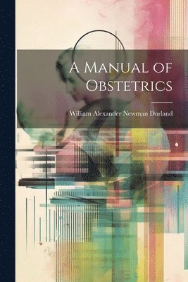 William Alexander Newman Dorland - Manual of Obstetrics, Häftad